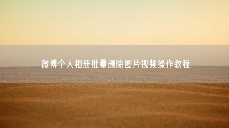 微博个人相册批量删除图片视频操作教程