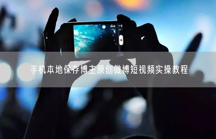 手机本地保存博主原创微博短视频实操教程