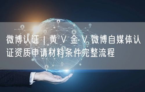 微博认证｜黄 V 金 V 微博自媒体认证资质申请材料条件完整流程