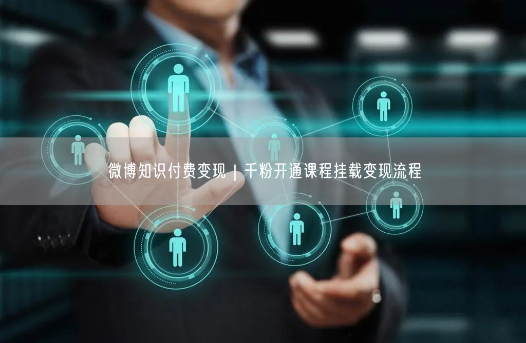 微博知识付费变现｜千粉开通课程挂载变现流程