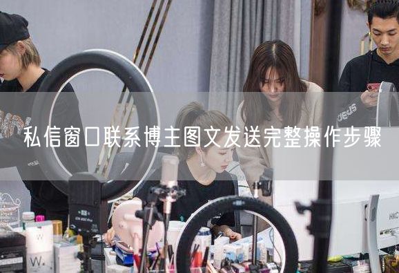 私信窗口联系博主图文发送完整操作步骤