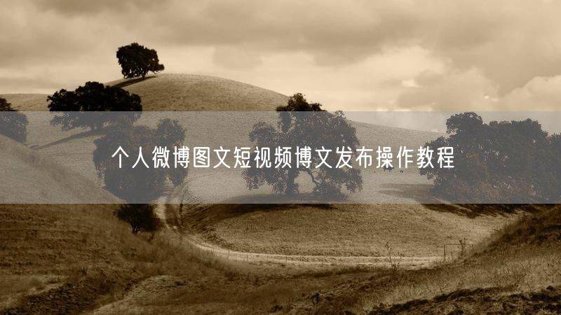 个人微博图文短视频博文发布操作教程