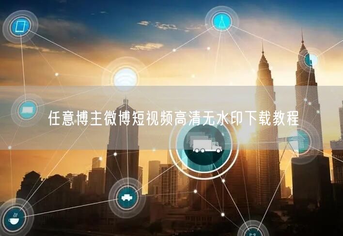 任意博主微博短视频高清无水印下载教程