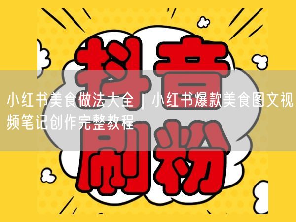 小红书美食做法大全｜小红书爆款美食图文视频笔记创作完整教程