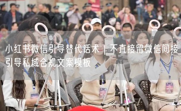 小红书微信引导替代话术｜不直接留微信间接引导私域合规文案模板
