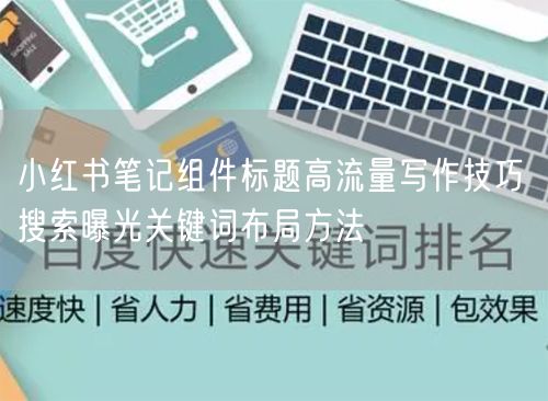 小红书笔记组件标题高流量写作技巧 搜索曝光关键词布局方法