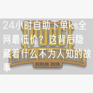 24小时自助下单ks全网最低价？这背后隐藏着什么不为人知的故事