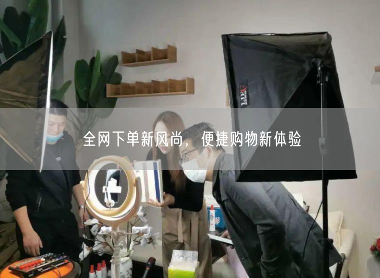 全网下单新风尚，便捷购物新体验