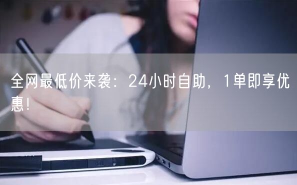 全网最低价来袭：24小时自助，1单即享优惠！