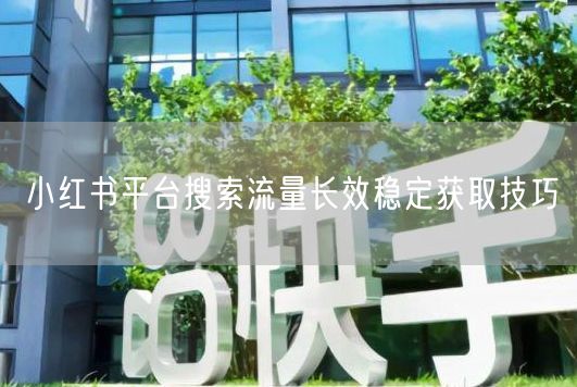 小红书平台搜索流量长效稳定获取技巧