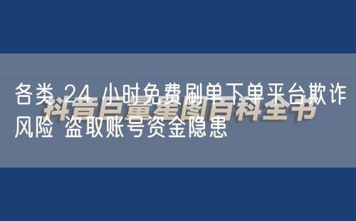 各类 24 小时免费刷单下单平台欺诈风险 盗取账号资金隐患