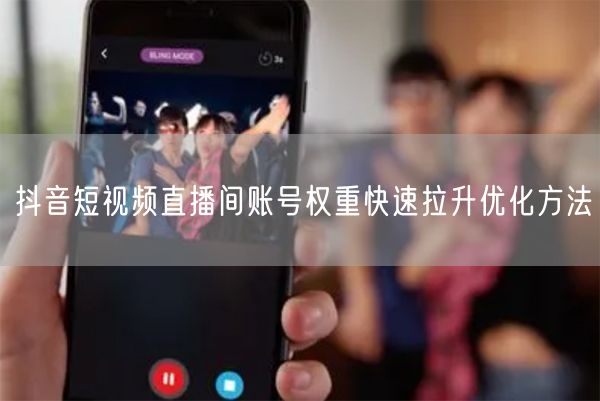 抖音短视频直播间账号权重快速拉升优化方法