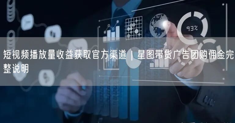 短视频播放量收益获取官方渠道｜星图带货广告团购佣金完整说明