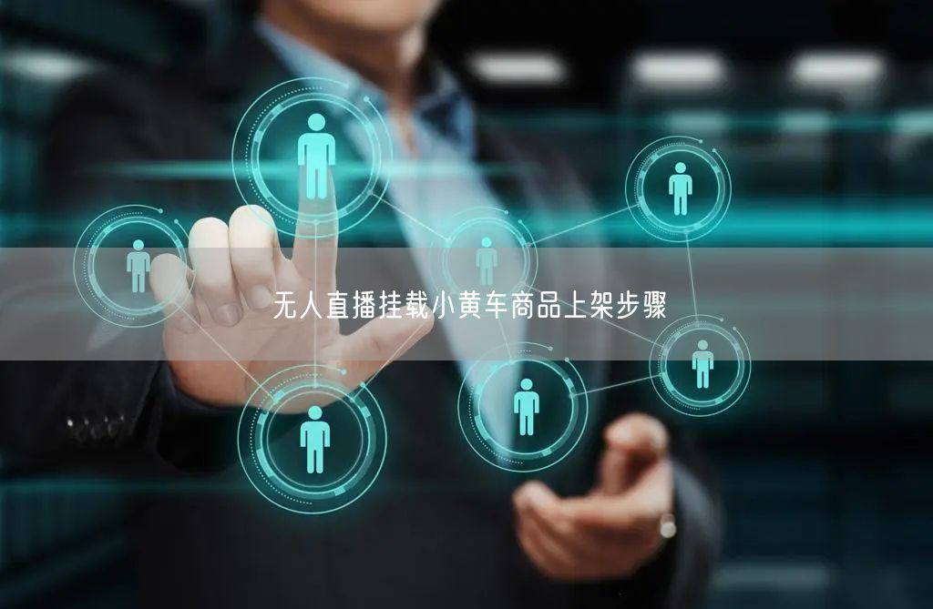 无人直播挂载小黄车商品上架步骤