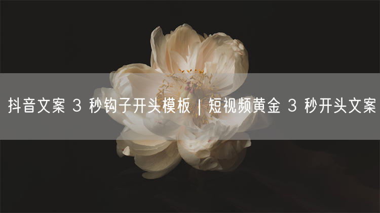 抖音文案 3 秒钩子开头模板｜短视频黄金 3 秒开头文案