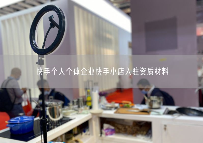 快手个人个体企业快手小店入驻资质材料