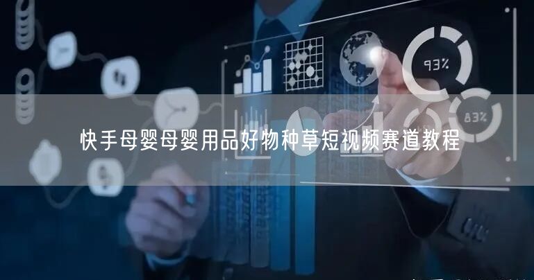 快手母婴母婴用品好物种草短视频赛道教程